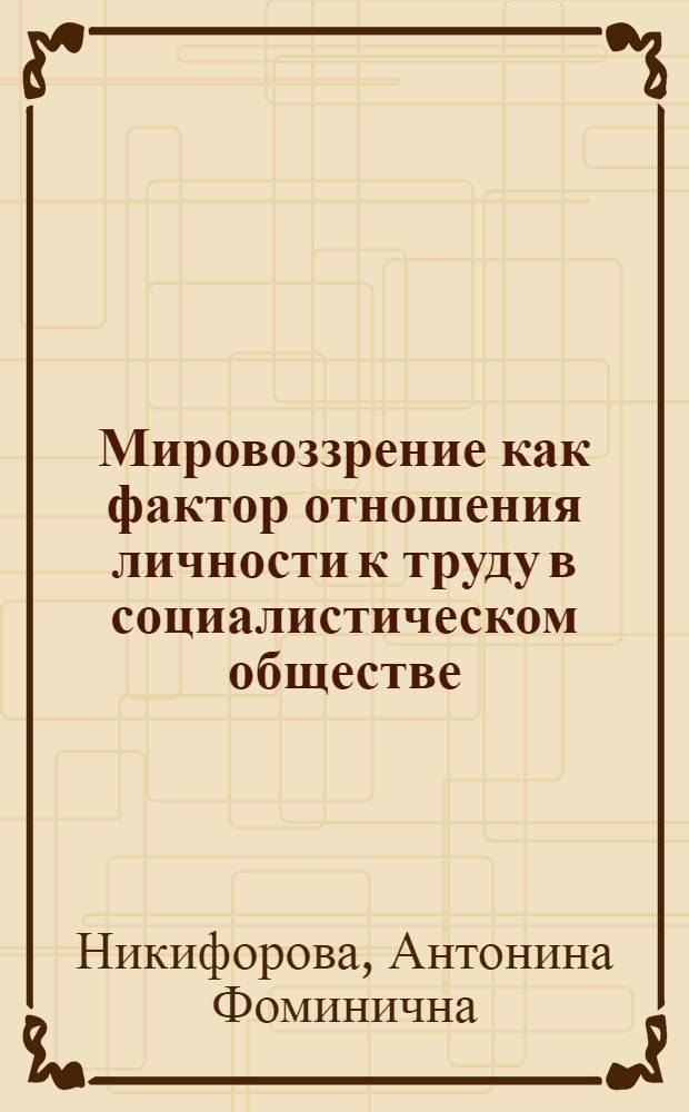 Мировоззрение как фактор отношения личности к труду в социалистическом обществе : Автореф. дис. на соиск. учен. степени канд. филос. наук : (09.00.01)