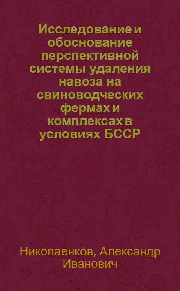 Исследование и обоснование перспективной системы удаления навоза на свиноводческих фермах и комплексах в условиях БССР : Автореф. дис. на соиск. учен. степени канд. техн. наук : (05.20.01)