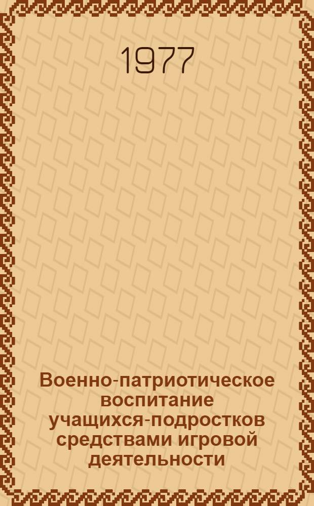 Военно-патриотическое воспитание учащихся-подростков средствами игровой деятельности : Автореф. дис. на соиск. учен. степени канд. пед. наук : (13.00.01)