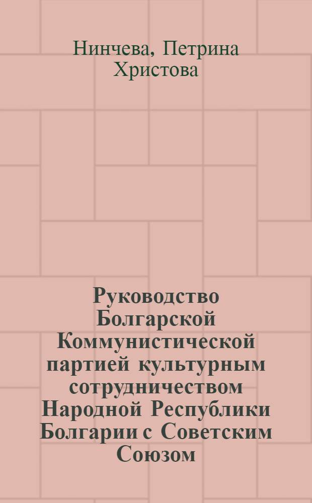 Руководство Болгарской Коммунистической партией культурным сотрудничеством Народной Республики Болгарии с Советским Союзом. (1971-1976 гг.) : Автореф. дис. на соиск. учен. степени канд. ист. наук : (07.00.04)