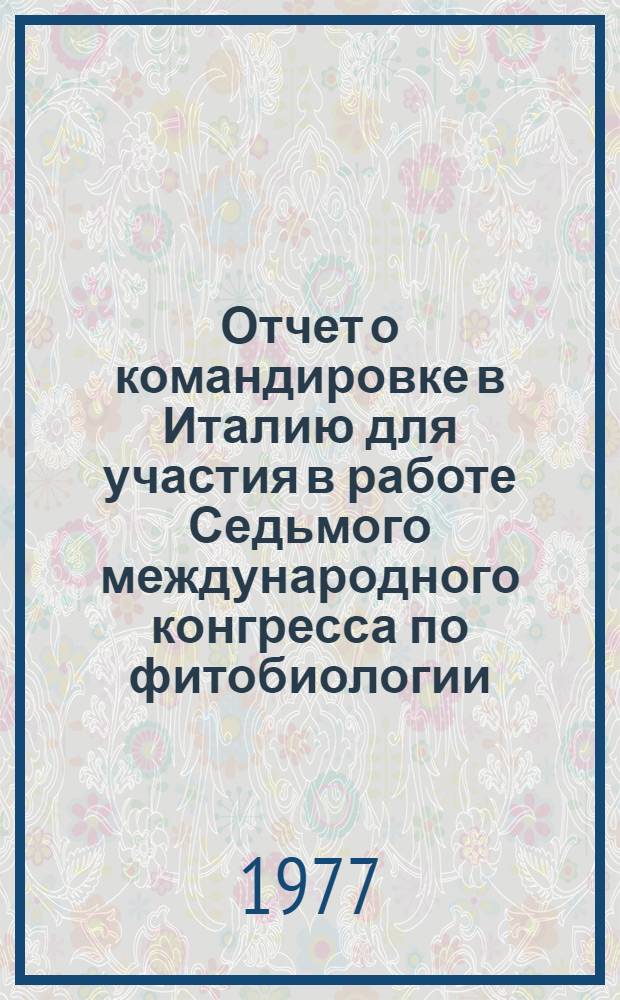 Отчет о командировке в Италию [для участия в работе Седьмого международного конгресса по фитобиологии. Рим. 29 августа - 3 сентября 1976 г.]