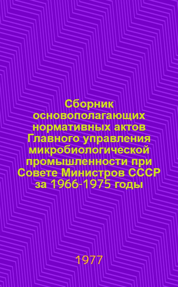 Сборник основополагающих нормативных актов Главного управления микробиологической промышленности при Совете Министров СССР за 1966-1975 годы : [В 2-х ч.] Ч. 1-2. Ч. 2