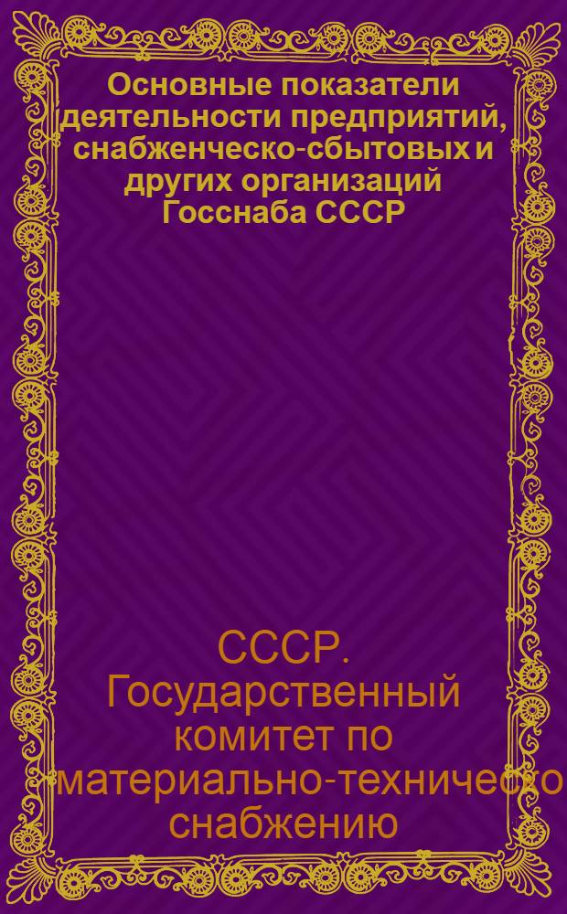 Основные показатели деятельности предприятий, снабженческо-сбытовых и других организаций Госснаба СССР