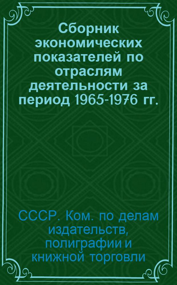 [Сборник экономических показателей по отраслям деятельности за период 1965-1976 гг.]