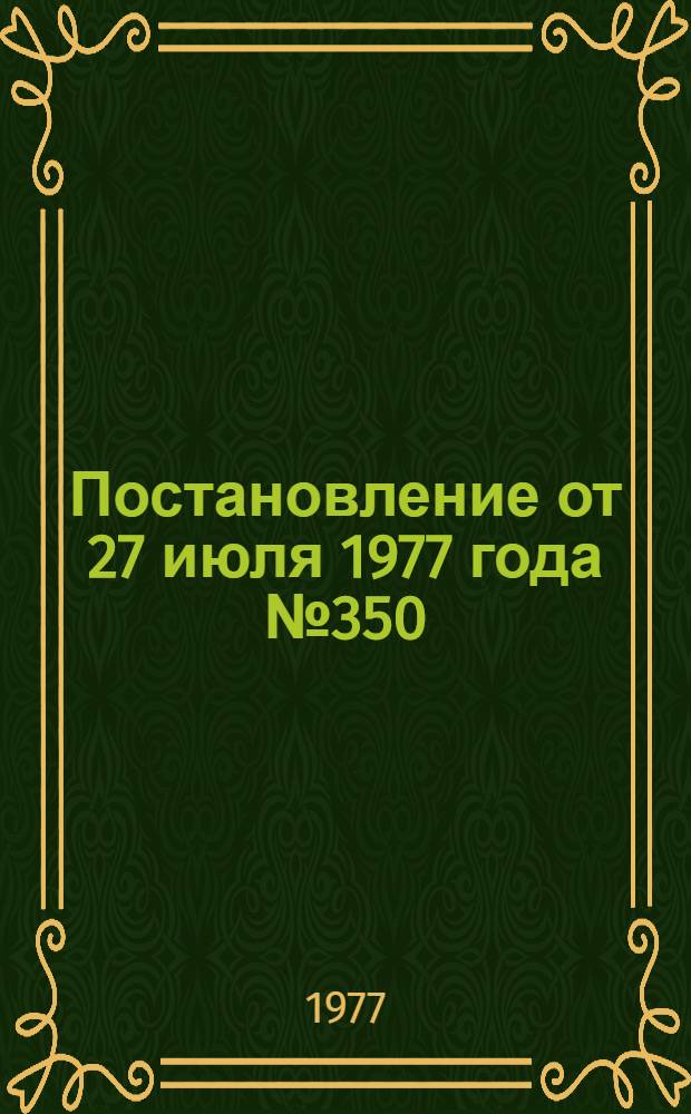 Постановление от 27 июля 1977 года № 350/14. Об условиях Всесоюзного социалистического соревнования коллективов научно-исследовательских проектных и конструкторских организаций, объединений и предприятий за успешное выполнение комплексных программ по решению важнейших научно-технических проблем на 1977-1980 годы