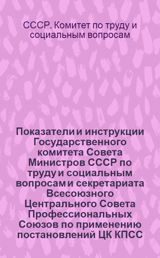 Показатели и инструкции Государственного комитета Совета Министров СССР по труду и социальным вопросам и секретариата Всесоюзного Центрального Совета Профессиональных Союзов по применению постановлений ЦК КПСС, Совета Министров СССР и ВЦСПС от 24 декабря 1976 года №№ 1057, 1058