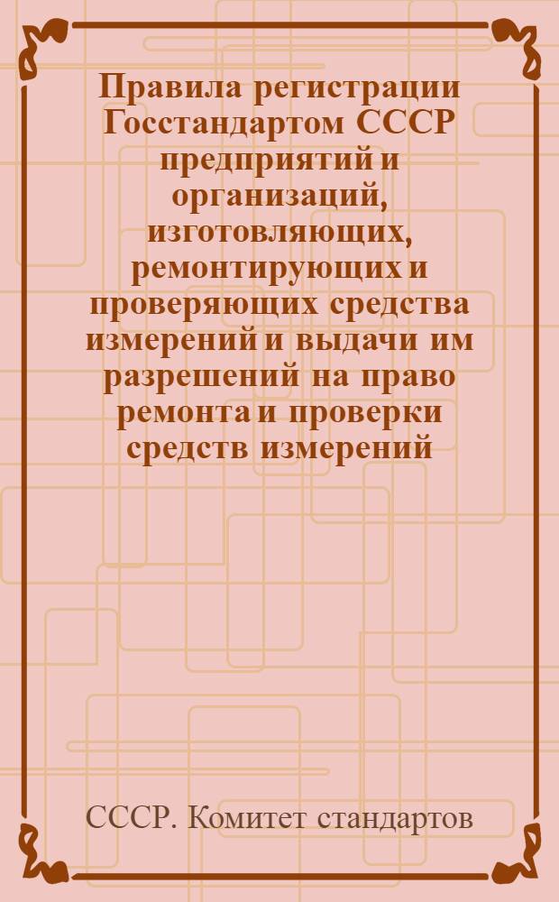 Правила регистрации Госстандартом СССР предприятий и организаций, изготовляющих, ремонтирующих и проверяющих средства измерений и выдачи им разрешений на право ремонта и проверки средств измерений : РДП 89-77 : Срок введ.1 янв. 1978 гг.