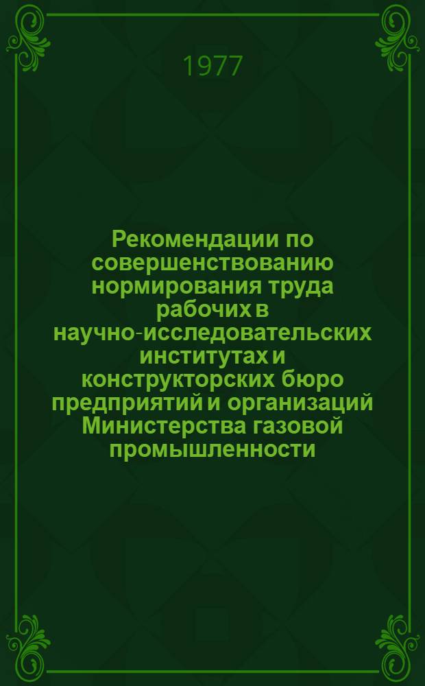 Рекомендации по совершенствованию нормирования труда рабочих в научно-исследовательских институтах и конструкторских бюро предприятий и организаций Министерства газовой промышленности