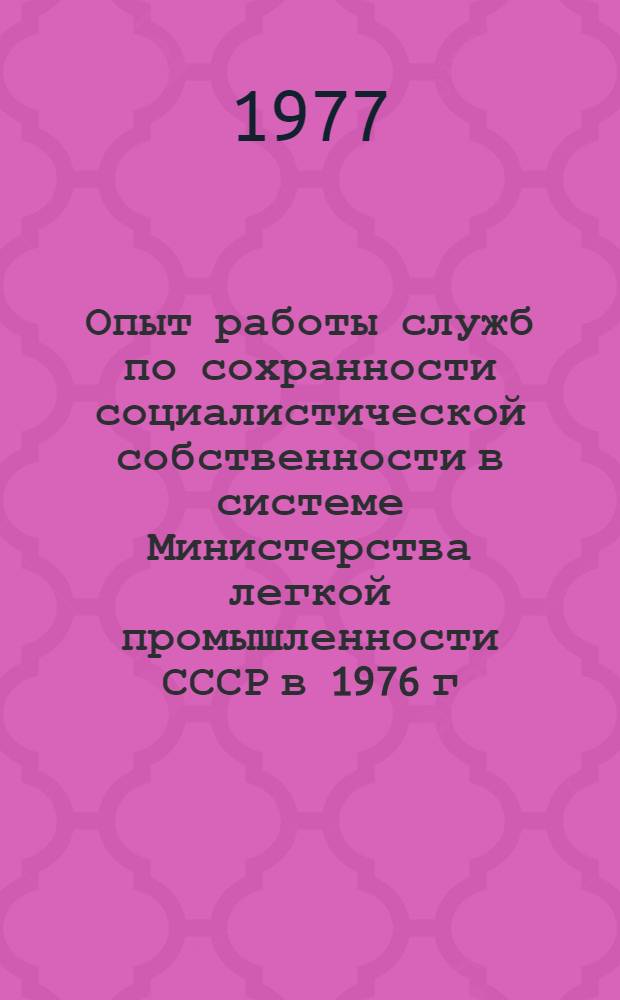 Опыт работы служб по сохранности социалистической собственности в системе Министерства легкой промышленности СССР [в 1976 г. : Обзор