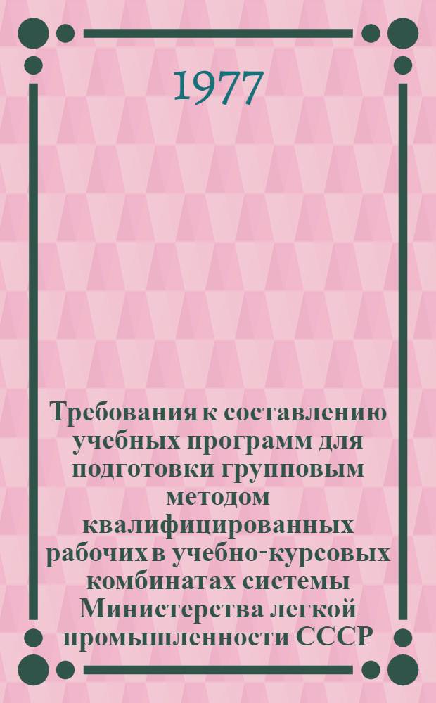 Требования к составлению учебных программ для подготовки групповым методом квалифицированных рабочих в учебно-курсовых комбинатах системы Министерства легкой промышленности СССР