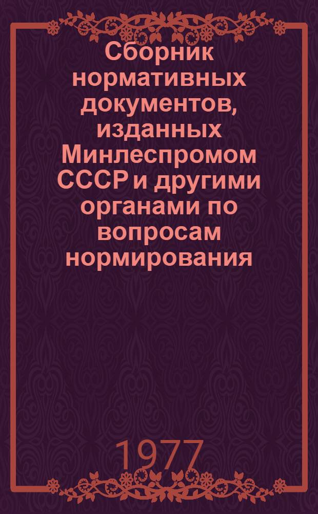 Сборник нормативных документов, изданных Минлеспромом СССР и другими органами по вопросам нормирования