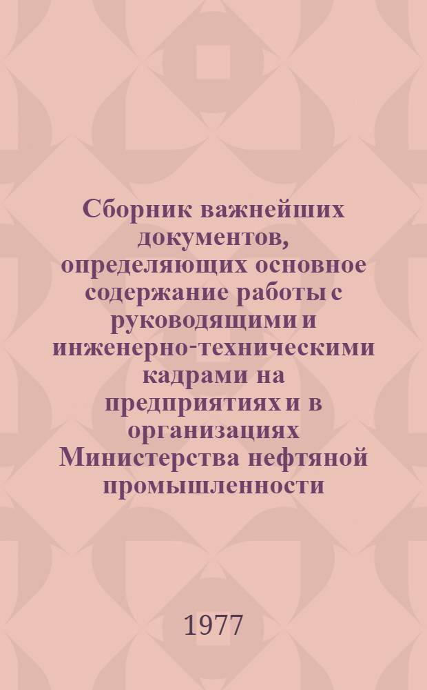 Сборник важнейших документов, определяющих основное содержание работы с руководящими и инженерно-техническими кадрами на предприятиях и в организациях Министерства нефтяной промышленности