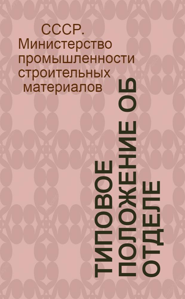 Типовое положение об отделе (лаборатории) научной организации труда и управления производством Министерства промышленности строительных материалов союзной республики; Положение об отделе организации труда и заработной платы производственного объединения (комбината) Министерства промышленности строительных материалов СССР; Положение о лаборатории по научной организации труда и управления производственного объединения (комбината), предприятия Министерства промышленности строительных материалов СССР: Утв. 30/XII 1976 г. / ... ВНИИ науч.-техн. информациии экономики пром-сти строит. материалов