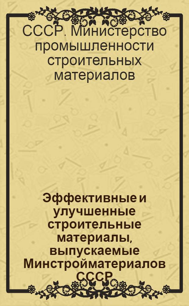 Эффективные и улучшенные строительные материалы, выпускаемые Минстройматериалов СССР : Каталог : Ч. 1-