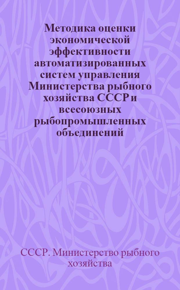 Методика оценки экономической эффективности автоматизированных систем управления Министерства рыбного хозяйства СССР и всесоюзных рыбопромышленных объединений