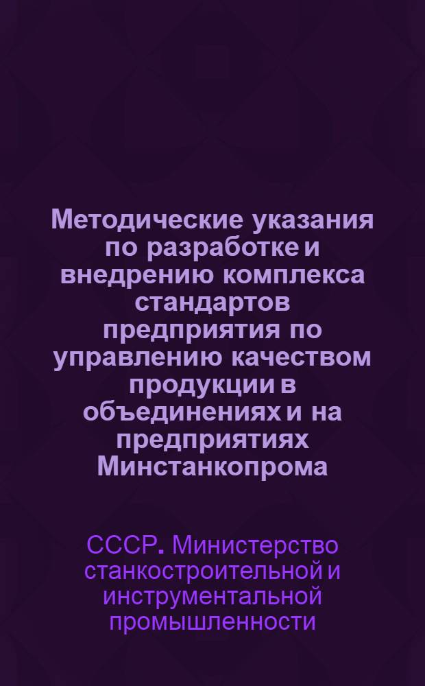 Методические указания по разработке и внедрению комплекса стандартов предприятия по управлению качеством продукции в объединениях и на предприятиях Минстанкопрома