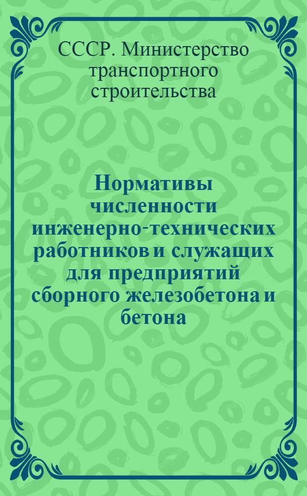 Нормативы численности инженерно-технических работников и служащих для предприятий сборного железобетона и бетона, нерудных строительных материалов, ремонтно-механических и других металлообрабатывающих предприятий Минтрансстроя : Проект