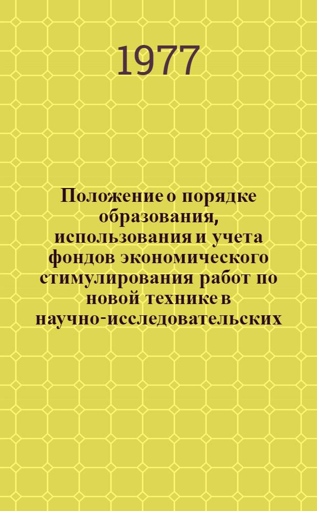 Положение о порядке образования, использования и учета фондов экономического стимулирования работ по новой технике в научно-исследовательских, конструкторских, проектно-конструкторских и технологических организациях, предприятиях, производственных и научно-производственных объединениях Министерства химического и нефтяного машиностроения : Утв. 22/III 1977 г