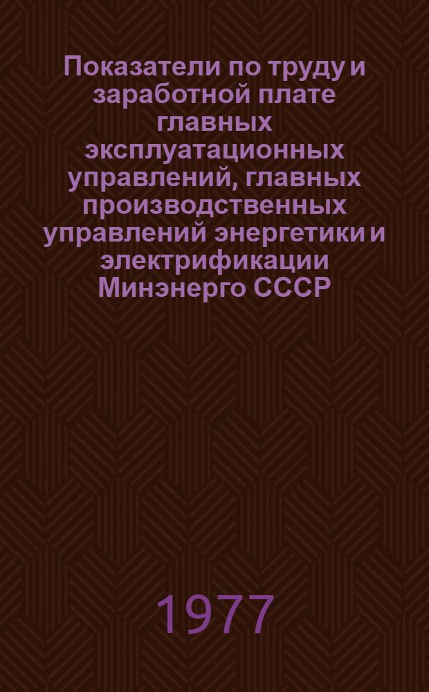 Показатели по труду и заработной плате главных эксплуатационных управлений, главных производственных управлений энергетики и электрификации Минэнерго СССР, Минэнерго союзных республик, Молдглавэнерго и Минэнерго СССР (электроэнергетика) за 1970-1975 гг.