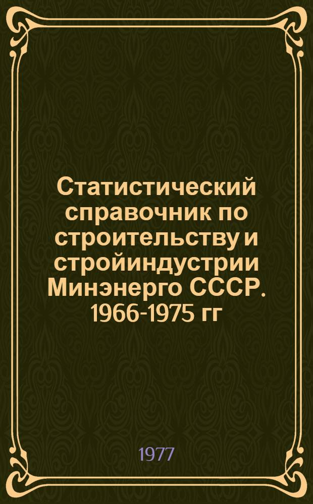 Статистический справочник по строительству и стройиндустрии Минэнерго СССР. 1966-1975 гг.
