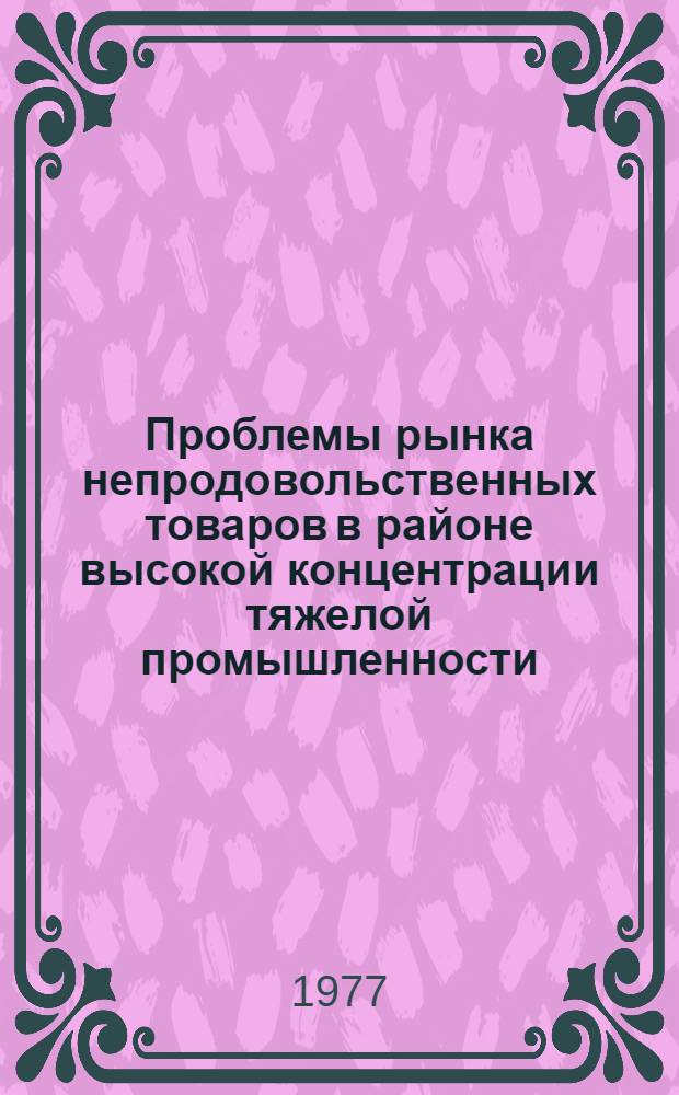 Проблемы рынка непродовольственных товаров в районе высокой концентрации тяжелой промышленности : Автореф. дис. на соиск. учен. степени канд. экон. наук : (08.00.05)