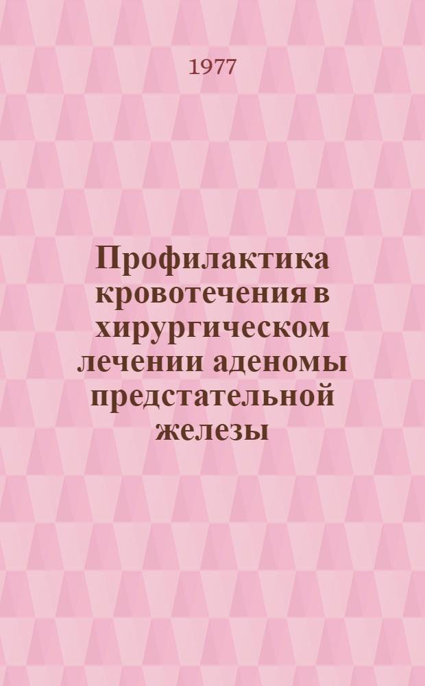 Профилактика кровотечения в хирургическом лечении аденомы предстательной железы : Метод. рекомендации