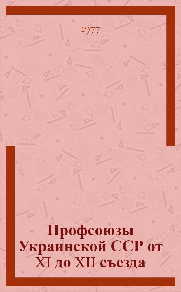 Профсоюзы Украинской ССР от XI до XII съезда : Материалы к отчету о работе УРСПС на XII съезде профсоюзов
