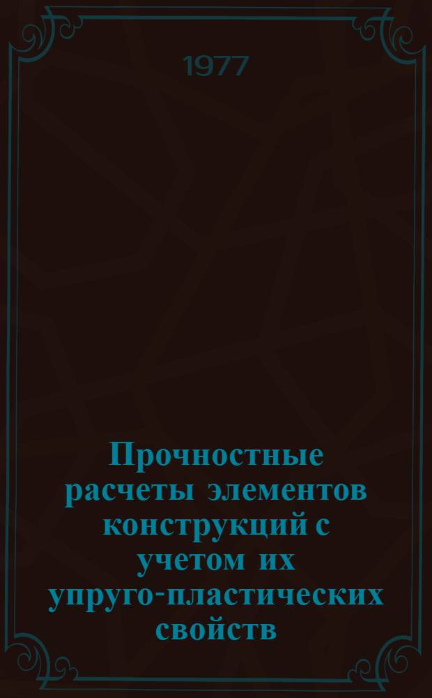 Прочностные расчеты элементов конструкций с учетом их упруго-пластических свойств : Сборник статей
