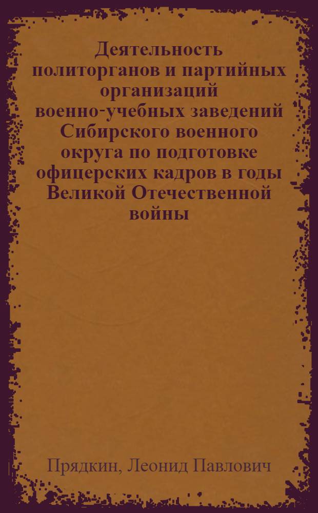 Деятельность политорганов и партийных организаций военно-учебных заведений Сибирского военного округа по подготовке офицерских кадров в годы Великой Отечественной войны. (Июнь 1941 - май 1945 гг.) : Автореф. дис. на соиск. учен. степени канд. ист. наук : (07.00.01)