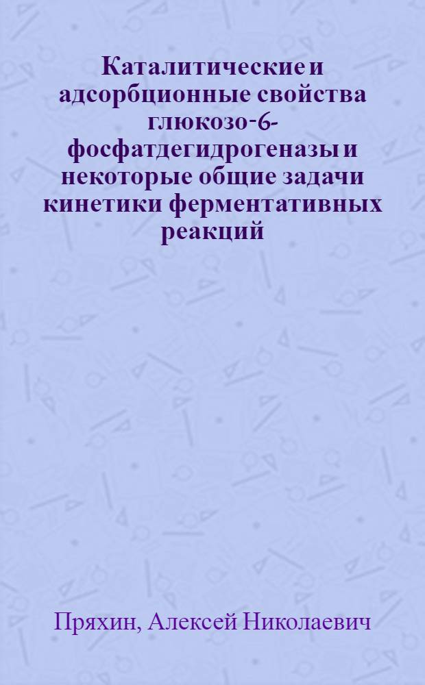 Каталитические и адсорбционные свойства глюкозо-6-фосфатдегидрогеназы и некоторые общие задачи кинетики ферментативных реакций : Автореф. дис. на соиск. учен. степени канд. хим. наук : (02.00.04)