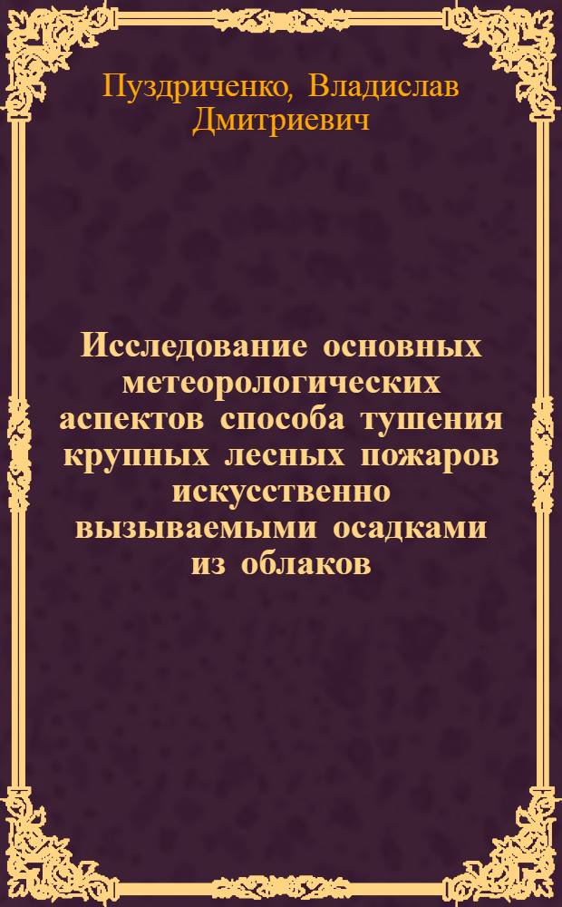 Исследование основных метеорологических аспектов способа тушения крупных лесных пожаров искусственно вызываемыми осадками из облаков : Автореф. дис. на соиск. учен. степени канд. физ.-мат. наук : (11.00.09)