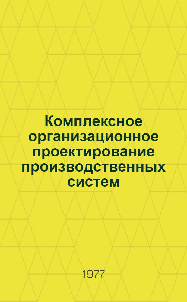 Комплексное организационное проектирование производственных систем : Автореф. дис. на соиск. учен. степени д-ра экон. наук : (08.00.05)