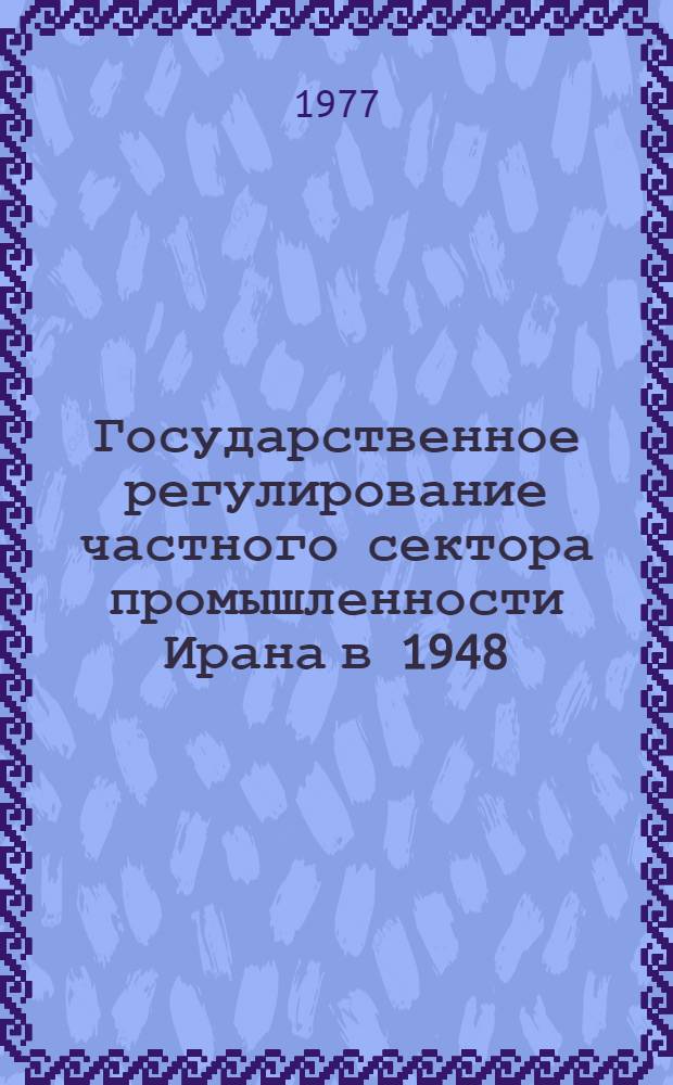 Государственное регулирование частного сектора промышленности Ирана в 1948/49 - 1972/73 гг. : (Обраб. пром-сть) : Автореф. дис. на соиск. учен. степени канд. экон. наук : (08.00.17)