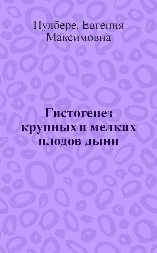 Гистогенез крупных и мелких плодов дыни : Автореф. дис. на соиск. учен. степени канд. биол. наук