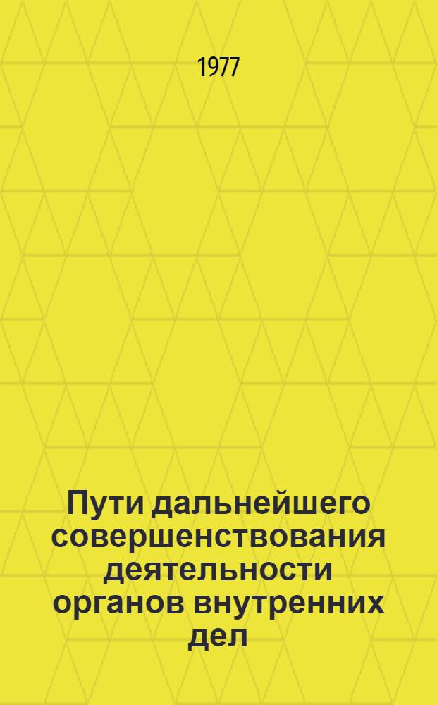 Пути дальнейшего совершенствования деятельности органов внутренних дел : Материалы ежегод. науч.-теорет. конф. профес.-преподават. состава КВШ МВД СССР. (Состоялась 14-15 февр. 1977 г.)