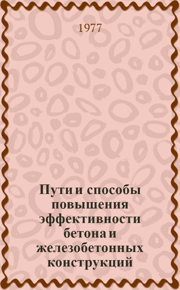 Пути и способы повышения эффективности бетона и железобетонных конструкций : Материалы науч.-практ. конф. 6-7 июля
