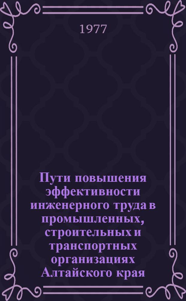Пути повышения эффективности инженерного труда в промышленных, строительных и транспортных организациях Алтайского края. : Тезисы к конф. по проблеме повышения эффективности инж. труда в пром-сти