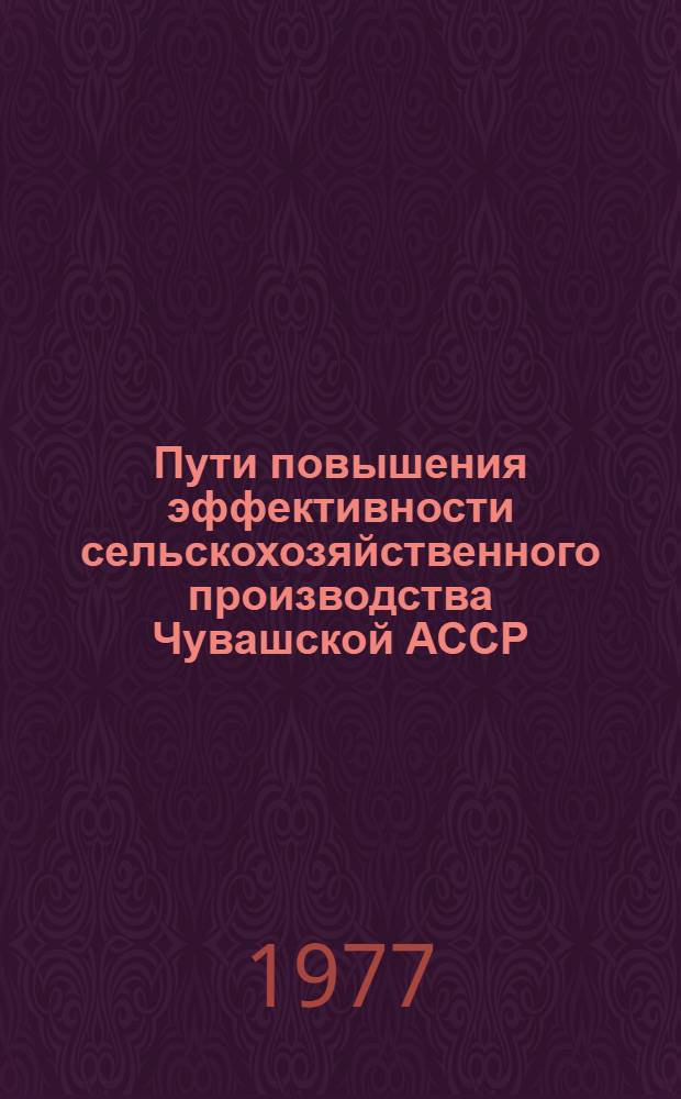 Пути повышения эффективности сельскохозяйственного производства Чувашской АССР : Сборник статей