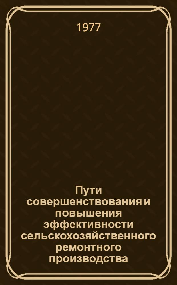 Пути совершенствования и повышения эффективности сельскохозяйственного ремонтного производства