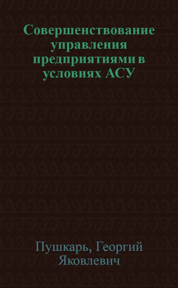 Совершенствование управления предприятиями в условиях АСУ : (На примере Никопольского южнотрубного з-да) : Автореф. дис. на соиск. учен. степени канд. экон. наук : (08.00.05)