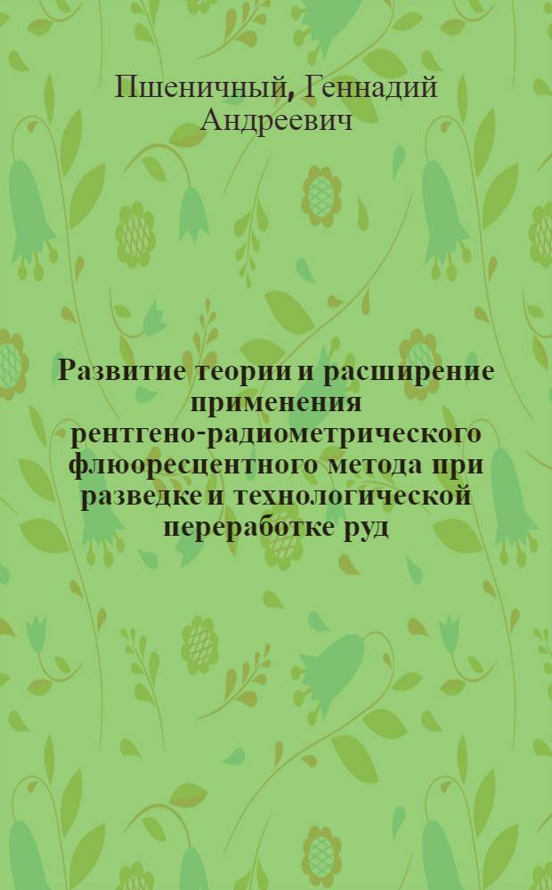 Развитие теории и расширение применения рентгено-радиометрического флюоресцентного метода при разведке и технологической переработке руд : Автореф. дис. на соиск. учен. степени д-ра техн. наук : (01.04.12)