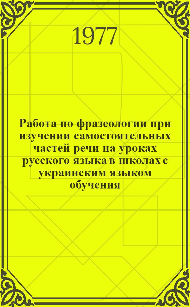 Работа по фразеологии при изучении самостоятельных частей речи на уроках русского языка в школах с украинским языком обучения : Метод. рекомендации учителям