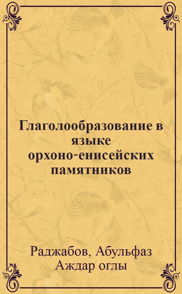 Глаголообразование в языке орхоно-енисейских памятников : Автореф. дис. на соиск. учен. степени д-ра филол. наук : (10.02.06)