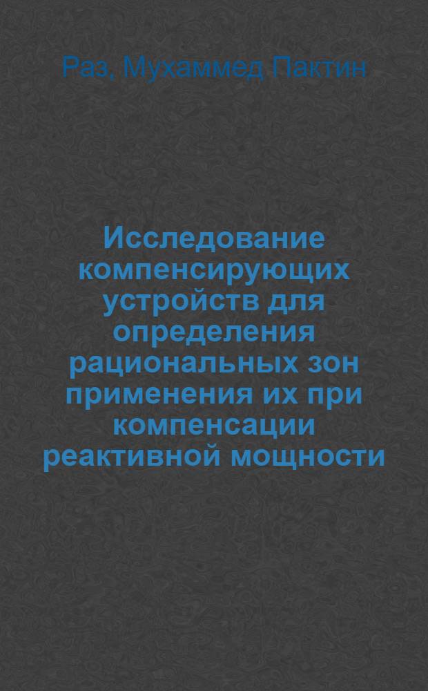Исследование компенсирующих устройств для определения рациональных зон применения их при компенсации реактивной мощности : Автореф. дис. на соиск. учен. степени канд. техн. наук : (05.09.03)