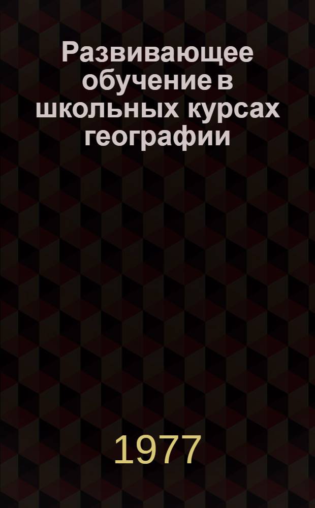 Развивающее обучение в школьных курсах географии : Сборник статей
