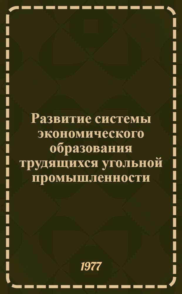 Развитие системы экономического образования трудящихся угольной промышленности : (Материалы Отрасл. науч.-практ. конф. 7-9 сент. 1976 г.)