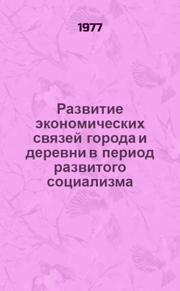 Развитие экономических связей города и деревни в период развитого социализма : Сборник статей