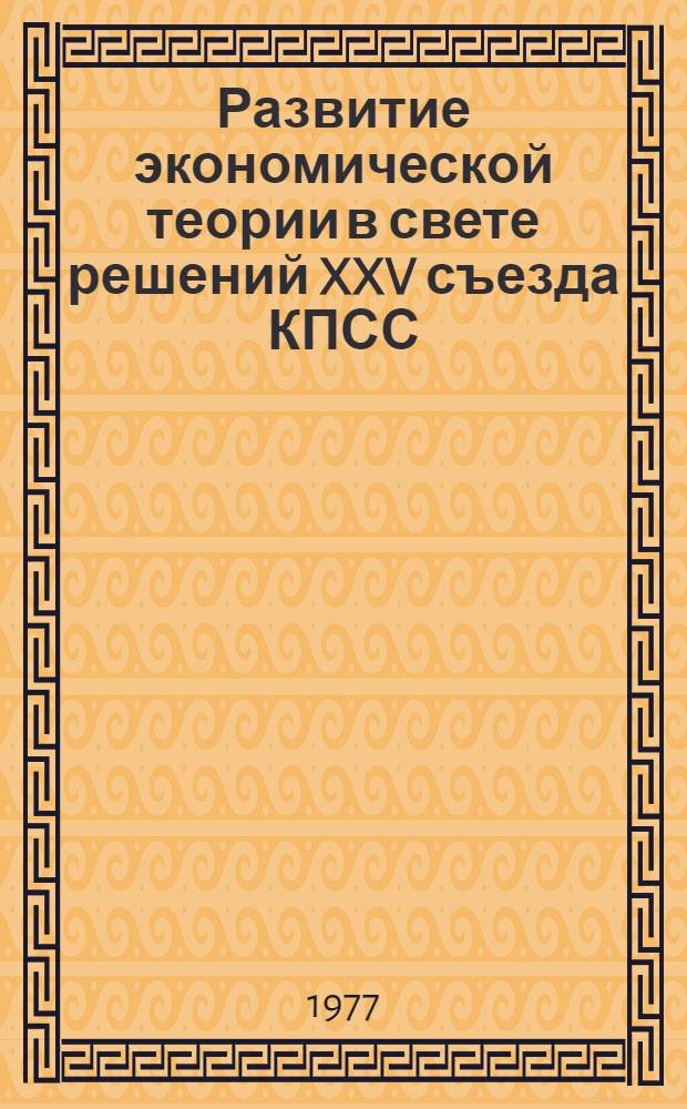 Развитие экономической теории в свете решений XXV съезда КПСС : Сборник статей