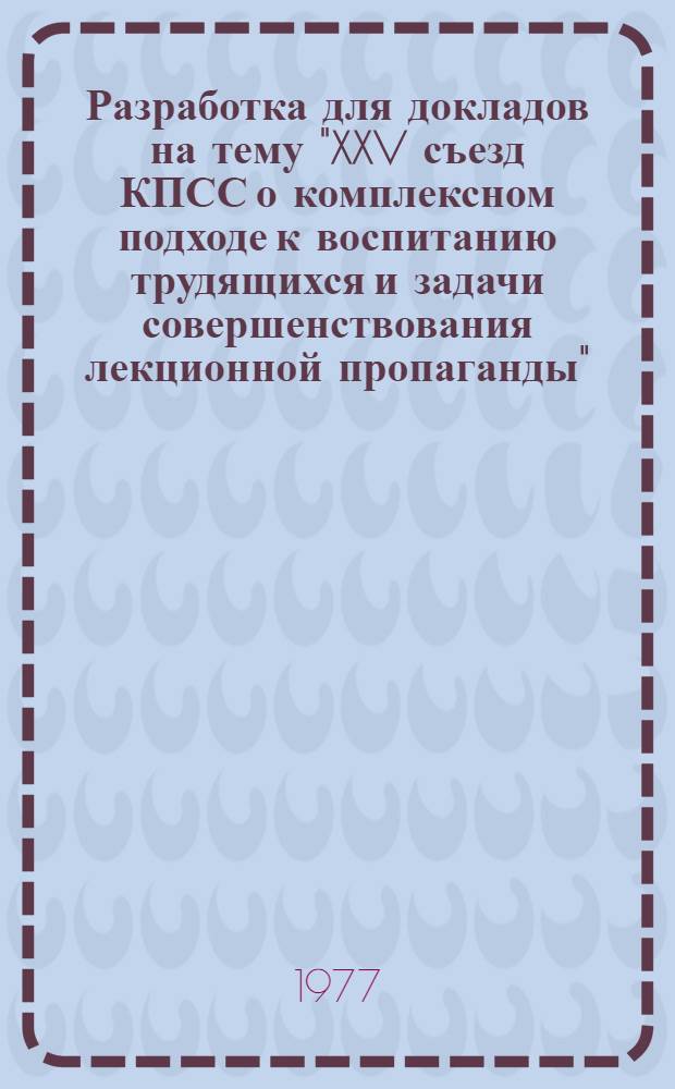 Разработка для докладов на тему "XXV съезд КПСС о комплексном подходе к воспитанию трудящихся и задачи совершенствования лекционной пропаганды"