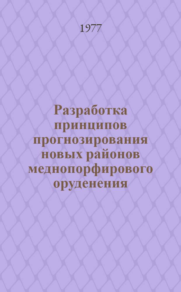 Разработка принципов прогнозирования новых районов меднопорфирового оруденения : (Реф. отчета по теме у Б.1.4/308 (1) 37.4.1п (77-3/1)